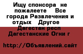 Ищу спонсора .не пожалеете. - Все города Развлечения и отдых » Другое   . Дагестан респ.,Дагестанские Огни г.
